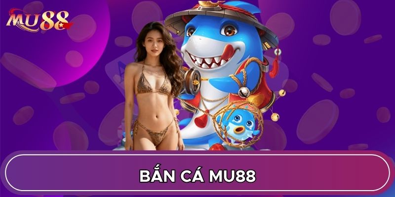 Bắn cá MU88 sống động